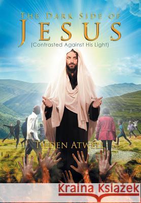 The Dark Side of Jesus: (Contrasted Against His Light) Atwell, Tilden 9781503519268