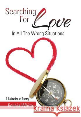 Searching For Love: In All The Wrong Situations White, Felicia 9781503520967 Xlibris Corporation