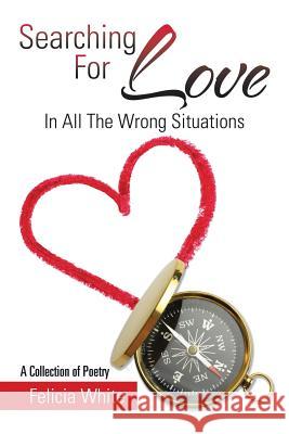 Searching For Love: In All The Wrong Situations White, Felicia 9781503520974 Xlibris Corporation