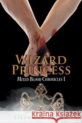 Wizard Princess: Mixed Blood Chronicles I Lilianna Saenz 9781503521186 Xlibris Corporation