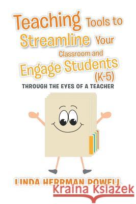 Teaching Tools to Streamline Your Classroom and Engage Students (K-5): Through the Eyes of a Teacher Linda Herrman Powell 9781503521421