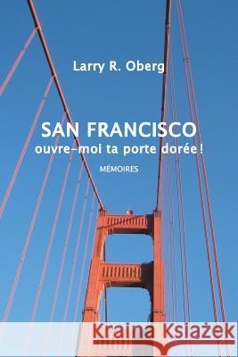 San Francisco, ouvre-moi ta porte dorée !: Mémoires Oberg, Larry 9781503521988