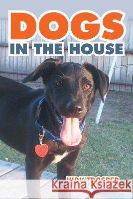 Dogs in the House Kirk Trosper 9781503522121 Xlibris Corporation