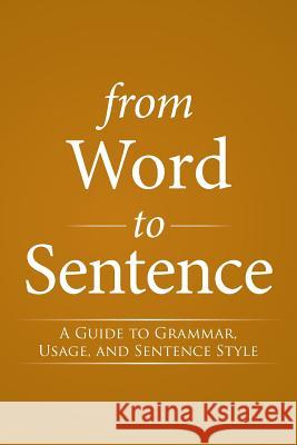 From Word to Sentence: A Guide to Grammar, Usage, and Sentence Style S. J. Bernard J. Streicher 9781503523203