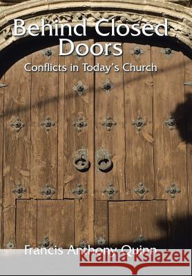 Behind Closed Doors: Conflicts in Today's Church Francis Anthony Quinn 9781503523272 Xlibris Corporation