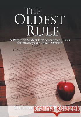 The Oldest Rule: A Primer on Student First Amendment Issues for Attorneys and School Officials Christopher Gilbert 9781503523487