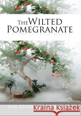 The Wilted Pomegranate Yon Ethraim Fearshaker 9781503524040 Xlibris Corporation