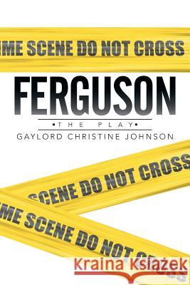 Ferguson: The Play Gaylord Christine Johnson 9781503524262 Xlibris Corporation