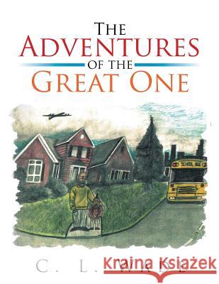 The Adventures of the Great One C. L. Wade 9781503524590 Xlibris Corporation