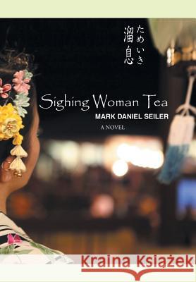 Sighing Woman Tea Mark Daniel Seiler 9781503525740 Xlibris Corporation