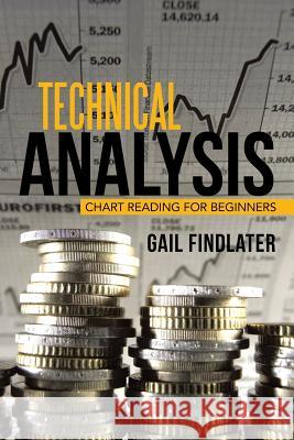 Technical Analysis: Chart Reading for Beginners Gail Findlater 9781503525986 Xlibris Corporation