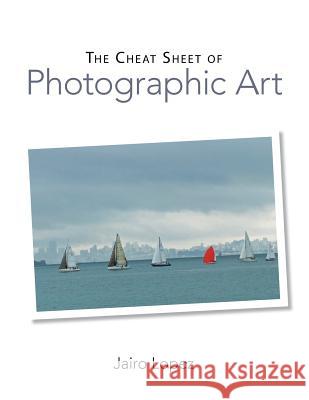 The Cheat Sheet of Photographic Art Jairo Lopez 9781503526075