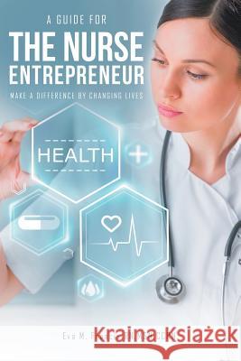 A guide for The Nurse Entrepreneur: Make a difference Francis Msn Ccrn, Eva M. 9781503526471 Xlibris