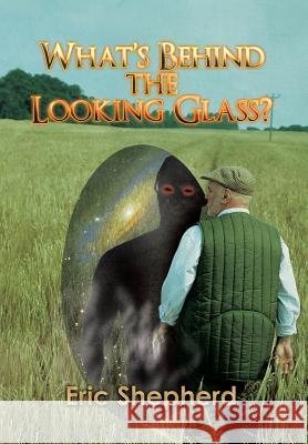 What's Behind the Looking Glass? Eric Shepherd 9781503526655 Xlibris Corporation