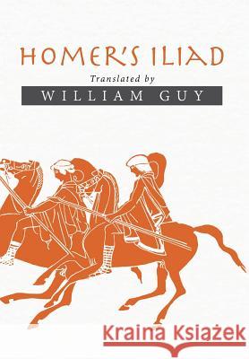 Homer's Iliad: Translated by William Guy William Guy 9781503528048 Xlibris Corporation