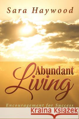 Abundant Living: Encouragement for Success Sara Haywood 9781503528703