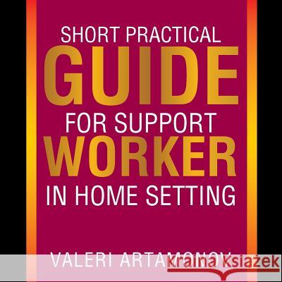 Short Practical Guide for Support Worker in Home Setting Valeri Artamonov 9781503528833