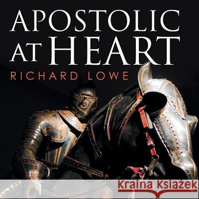 Apostolic at Heart Richard Lowe 9781503528888 Xlibris Corporation