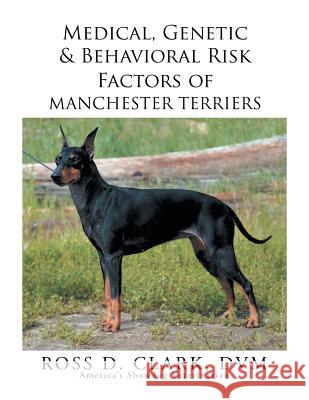 Medical, Genetic & Behavioral Risk Factors of Manchester Terriers Ross D. Clar 9781503530102 Xlibris Corporation