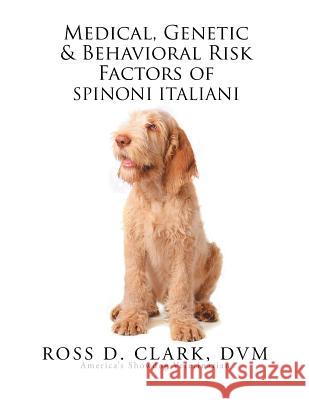 Medical, Genetic & Behavioral Risk Factors of Spinoni Italiani DVM Ross D. Clark 9781503530126 Xlibris Corporation