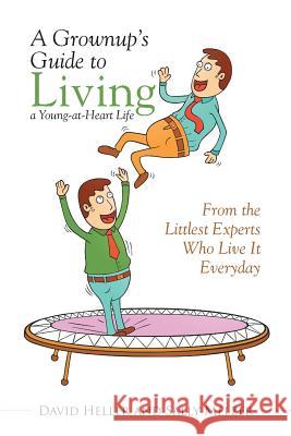 A Grownup's Guide to Living a Young-at-Heart Life: From the Littlest Experts Who Live It Everyday Heller, David 9781503531055 Xlibris Corporation