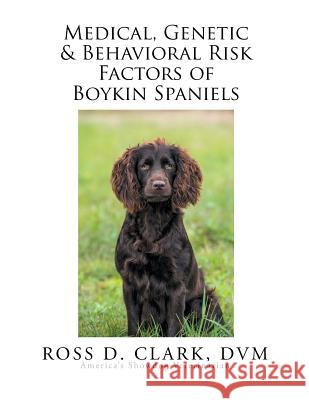 Medical, Genetic & Behavioral Risk Factors of Boykin Spaniels DVM Ross D. Clark 9781503531383 Xlibris Corporation