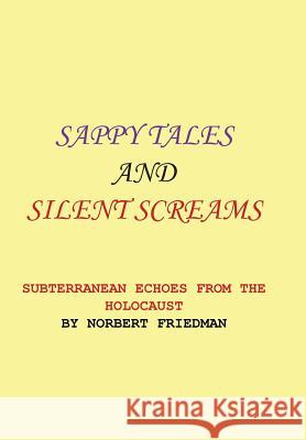 Sappy Tales and Silent Screams: Subterranean Echoes from the Holocaust Norbert Friedman 9781503531390 Xlibris Corporation