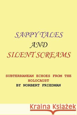 Sappy Tales and Silent Screams: Subterranean Echoes from the Holocaust Norbert Friedman 9781503531406 Xlibris Corporation
