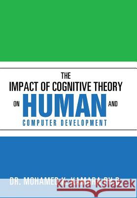 The Impact of Cognitive Theory on Human and Computer Development Dr Mohamed K. Kamar 9781503531666 Xlibris Corporation