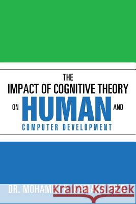 The Impact of Cognitive Theory on Human and Computer Development Dr Mohamed K. Kamar 9781503531673 Xlibris Corporation