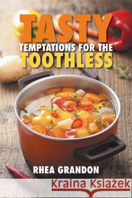 Tasty Temptations for the Toothless Rhea Grandon 9781503532151 Xlibris Corporation