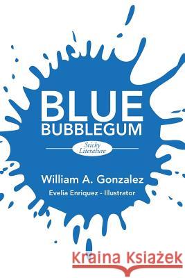 Blue Bubblegum: Sticky Literature William Gonzalez 9781503532298 Xlibris Corporation