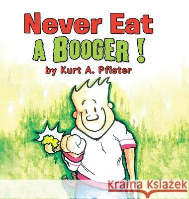 Never Eat a Booger ! Kurt a. Pfister 9781503533264