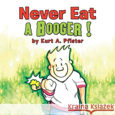 Never Eat a Booger ! Kurt a. Pfister 9781503533271