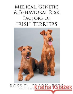 Medical, Genetic & Behavioral Risk Factors of Irish Terriers Ross D. Clar 9781503533424 Xlibris Corporation