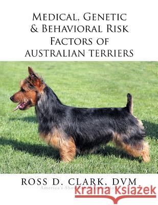 Medical, Genetic & Behavioral Risk Factors of Australian Terriers Ross D. Clar 9781503533509 Xlibris Corporation