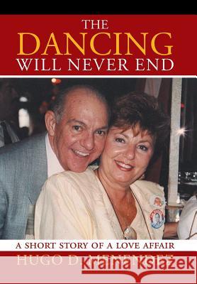 The Dancing Will Never End: A Short Story of a Love Affair Hugo D. Menendez 9781503533776 Xlibris Corporation