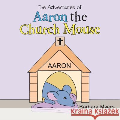 The Adventures of Aaron the Church Mouse Barbara Myers 9781503534100 Xlibris Corporation