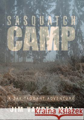 Sasquatch Camp: A Zak Taggart Adventure Jim Vander May 9781503534131 Xlibris Corporation