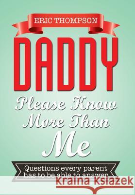 Daddy Please Know More Than Me: Questions every parent has to be able to answer Thompson, Eric 9781503534216