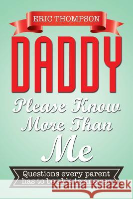 Daddy Please Know More Than Me: Questions every parent has to be able to answer Thompson, Eric 9781503534223 Xlibris Corporation