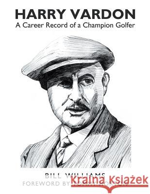 Harry Vardon: A Career Record of a Champion Golfer Bill Williams 9781503535695 Xlibris Corporation