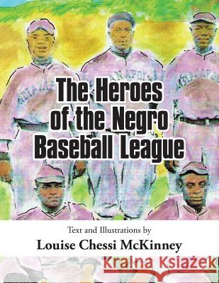 The Heroes of the Negro Baseball League Louise Chessi McKinney 9781503536630 Xlibris Corporation