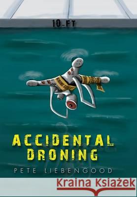 Accidental Droning Pete Liebengood 9781503537583 Xlibris Corporation