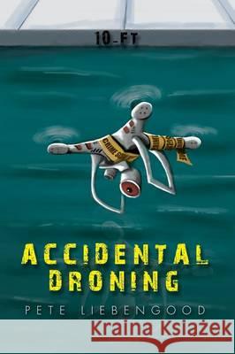 Accidental Droning Pete Liebengood 9781503537590 Xlibris Corporation