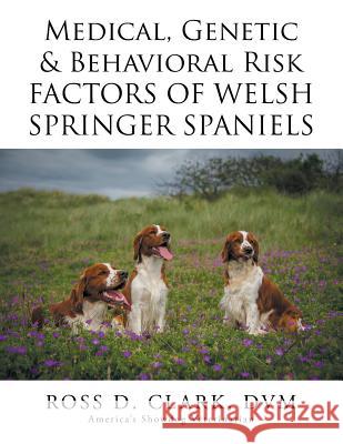 Medical, Genetic & Behavioral Risk Factors of Welsh Springer Spaniels Ross D. Clar 9781503537842 Xlibris Corporation