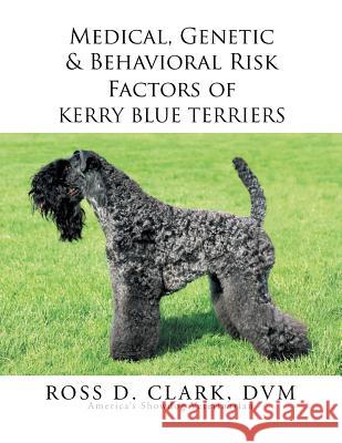 Medical, Genetic & Behavioral Risk Factors of Kerry Blue Terriers Ross D. Clar 9781503538481 Xlibris Corporation