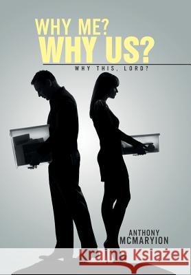 Why Me? Why Us?: Why This, Lord? Anthony McMaryion 9781503539471 Xlibris Corporation