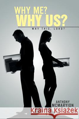 Why Me? Why Us?: Why This, Lord? Anthony McMaryion 9781503539488 Xlibris Corporation