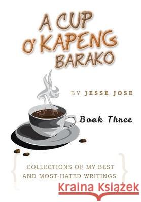 A Cup O' Kapeng Barako: Collections of My Best and Most-Hated Writings Jesse Jose 9781503539860 Xlibris Us